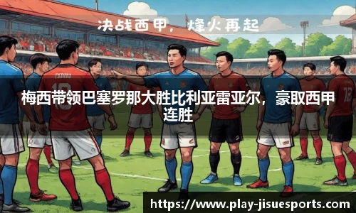 梅西带领巴塞罗那大胜比利亚雷亚尔，豪取西甲连胜