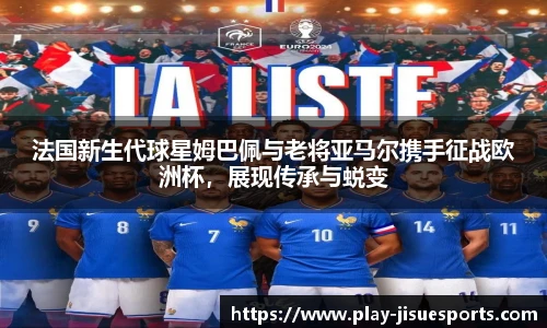 法国新生代球星姆巴佩与老将亚马尔携手征战欧洲杯，展现传承与蜕变