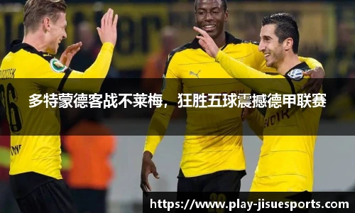 多特蒙德客战不莱梅，狂胜五球震撼德甲联赛