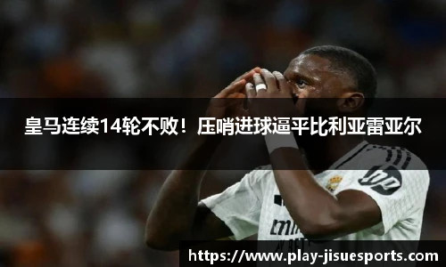皇马连续14轮不败！压哨进球逼平比利亚雷亚尔