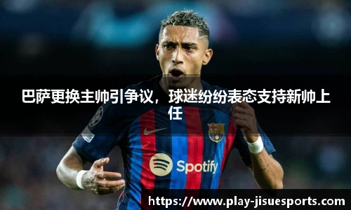 巴萨更换主帅引争议，球迷纷纷表态支持新帅上任