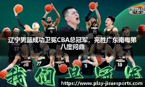 辽宁男篮成功卫冕CBA总冠军，完胜广东南粤第八度问鼎