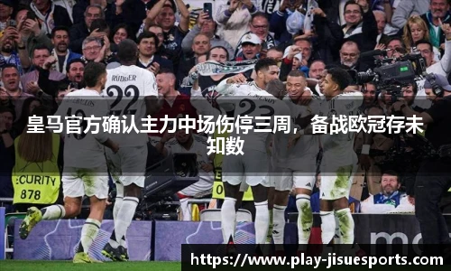 皇马官方确认主力中场伤停三周，备战欧冠存未知数