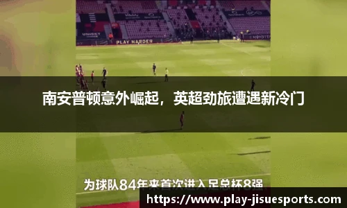 南安普顿意外崛起，英超劲旅遭遇新冷门