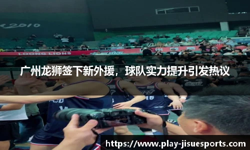 广州龙狮签下新外援，球队实力提升引发热议