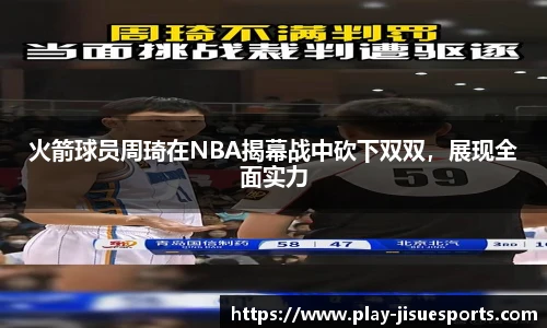 火箭球员周琦在NBA揭幕战中砍下双双，展现全面实力