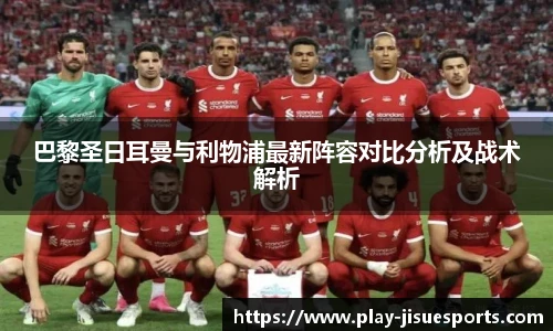 巴黎圣日耳曼与利物浦最新阵容对比分析及战术解析