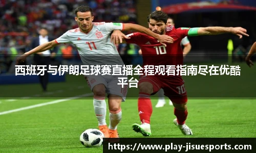 西班牙与伊朗足球赛直播全程观看指南尽在优酷平台