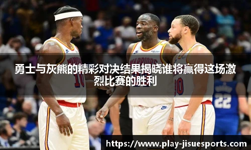 勇士与灰熊的精彩对决结果揭晓谁将赢得这场激烈比赛的胜利