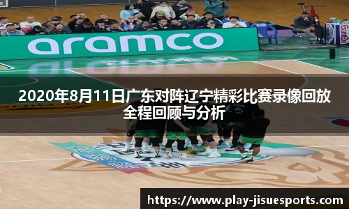 2020年8月11日广东对阵辽宁精彩比赛录像回放全程回顾与分析