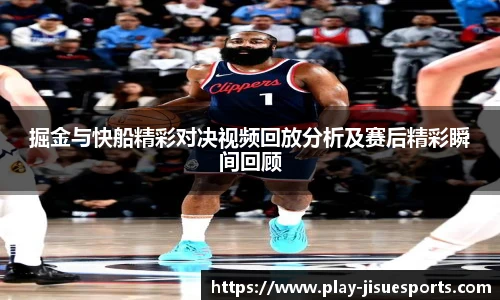 掘金与快船精彩对决视频回放分析及赛后精彩瞬间回顾