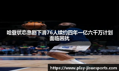 哈登状态急剧下滑76人续约四年一亿六千万计划面临困扰