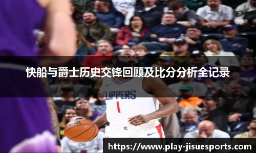 快船与爵士历史交锋回顾及比分分析全记录