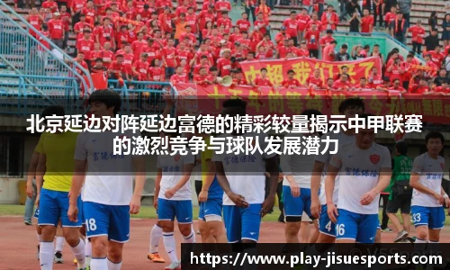北京延边对阵延边富德的精彩较量揭示中甲联赛的激烈竞争与球队发展潜力