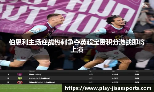 伯恩利主场迎战热刺争夺英超宝贵积分激战即将上演