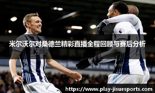 米尔沃尔对桑德兰精彩直播全程回顾与赛后分析