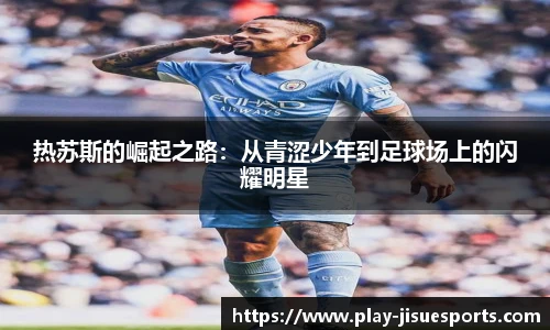 热苏斯的崛起之路：从青涩少年到足球场上的闪耀明星