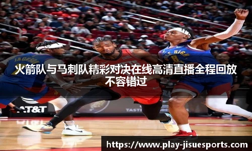 火箭队与马刺队精彩对决在线高清直播全程回放不容错过