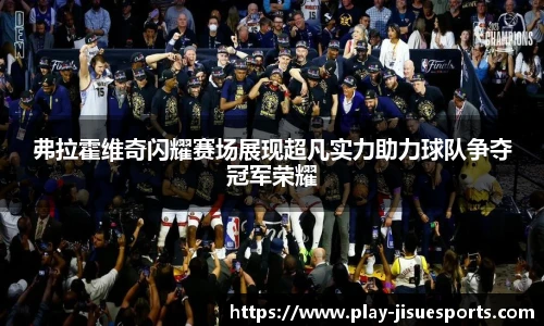 弗拉霍维奇闪耀赛场展现超凡实力助力球队争夺冠军荣耀